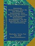 Statistische Mittheilungen Ueber Die Gas-Anstalten Deutschlands: Unter Mitwirkung Des Vereines Der Gasfachmænner Deutschlands Herausgegeben Von Der ... Journals Für Gasbeleuchtung (German Edition)