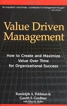 Value Driven Management: How to Create and Maximize Value Over Time for Organizational Success