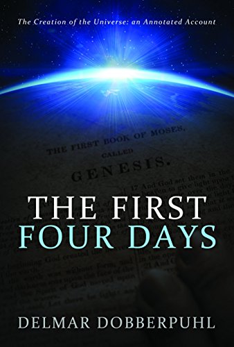 The First Four Days: The Creation of the Universe: an Annotated Account, by Delmar Dobberpuhl The First Four Days: The Creation of the Universe: an Annotated Account, by Delmar Dobberpuhl