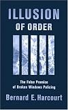 Illusion of Order: The False Promise of Broken Windows Policing