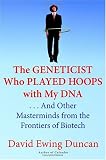 The Geneticist Who Played Hoops with My DNA: . . . And Other Masterminds from the Frontiers of Biotech