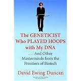 The Geneticist Who Played Hoops with My DNA: . . . And Other Masterminds from the Frontiers of Biotech