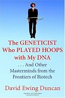 The Geneticist Who Played Hoops with My DNA: . . . And Other Masterminds from the Frontiers of Biotech