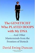 The Geneticist Who Played Hoops with My DNA: . . . And Other Masterminds from the Frontiers of Biotech