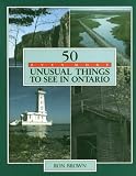50 Even More Unusual Things to See in Ontario