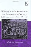 Writing North America In The Seventeenth Century : English Representations In Print And Manuscript