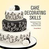 Cake Decorating Skills: Techniques for Every Cake Maker and Every Kind of Cake