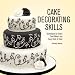 Cake Decorating Skills: Techniques for Every Cake Maker and Every Kind of Cake