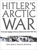 Hitler's Arctic War: The German Campaigns in Norway, Finland, and the USSR 1940-1945