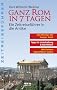 Ganz Rom in 7 Tagen. Ein Zeitreisef�hrer in die Antike