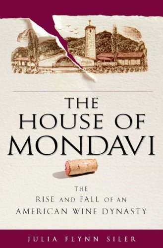 The House of Mondavi The Rise and Fall of an American Wine Dynasty
