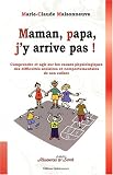 Maman, papa, j'y arrive pas ! : Comprendre et agir sur les causes physiologiques des difficult�s scolaires et comportementales de son enfant
