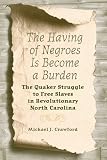 The having of Negroes is become a burden : the Quaker struggle to free slaves in revolutionary North Carolina