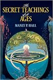 The Secret Teachings of All Ages: An Encyclopedic Outline of Masonic, Hermetic, Qabbalistic and Rosicrucian Symbolical Philosophy