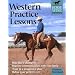 Western Practice Lessons: Ride Like a Champion, Train in a Progressive Plan, Improve Communication with Your Horse, Refine Your Performance