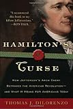 Hamilton's Curse: How Jefferson's Arch Enemy Betrayed the American Revolution--and What It Means for Americans Today