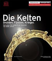 Die Kelten: Druiden. F&uuml;rsten. Krieger. Das Leben der Kelten in der Eisenzeit vor 2500 Jahren