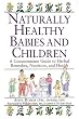 Naturally Healthy Babies and Children: A Commonsense Guide to Herbal Remedies, Nutrition, and Health