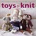 Toys to Knit: Dozens of Patterns for Heirloom Dolls, Animals, Doll Clothes, and Accessories