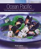 Ocean Pacific: Fresh Modern Flavors from North Americas Pacific Coast