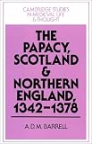 The Papacy, Scotland and Northern England, 1342-1378 (Cambridge Studies in Medieval Life and Thought: Fourth Series)
