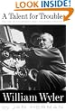 A Talent for Trouble: The Life of Hollywood's Most Acclaimed Director, William Wyler
