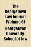 The Georgetown Law Journal (Volume 6)