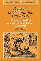 Peasants, Politicians and Producers: The Organisation of Agriculture in France Since 1918 (Cambridge Studies in Historical Geography)