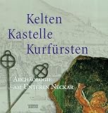 Kelten, Kastelle, Kurf&uuml;rsten - Arch&auml;ologie am Unteren Neckar - Renate Ludwig