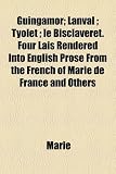 Guingamor; Lanval ; Tyolet ; le Bisclaveret. Four Lais Rendered Into English Prose From the French of Marie de France and Others