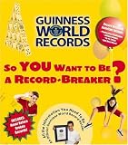 So You Want to Be a Record-Breaker: Everything You Need to Be an Official Guinness World Record Holder! (Guinness World Records)
