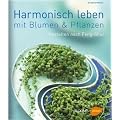 Harmonisch Leben mit Blumen und Pflanzen: Gestalten mit Pflanzen nach Feng Shui