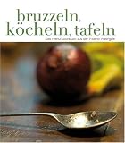 Bruzzeln, K&ouml;cheln, Tafeln: Das Men&uuml;-Kochbuch aus der Molino Madrigale in der Toskana - 
