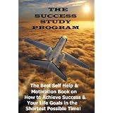 The Success Study Program: The Best Self Help & Motivation Book on How to Achieve Success & your Life Goals in the shortest possible time!