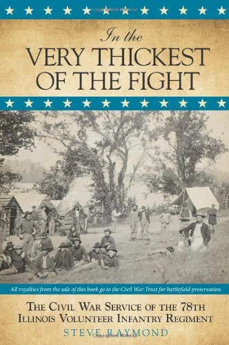 In the Very Thickest of the Fight: The Civil War Service of the 78th Illinois Volunteer Infantry Regiment