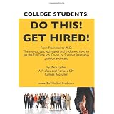 CollegeStudentsDoThis!GetHired!:FromFreshmantoPh.D.TheSecrets,Tips,TechniquesandTricksyouneedtogettheFullTimeJob,Co-op,orSummerInternshippositionyouwant