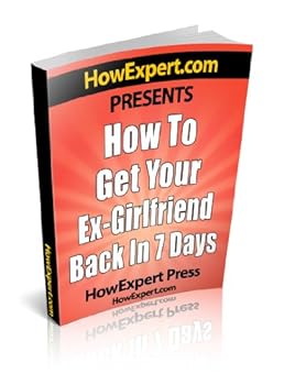 how to get your ex-girlfriend back in 7 days! - howexpert press how to get your ex-girlfriend back in 7 days! - howexpert press