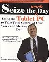 Seize the Work Day: Using the Tablet PC to Take Total Control of Your Work and Meeting Day