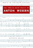 The Twelve-Note Music of Anton Webern: Old Forms in a New Language (Music in the Twentieth Century)