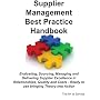 Supplier Management Best Practice Handbook: Evaluating, Sourcing, Managing and Delivering Supplier Excellence in Relationships, Quality and Costs - Ready to Use Bringing Theory into Action