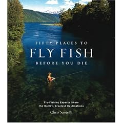 Fifty Places to Fly Fish Before You Die: Fly-fishing Experts Share the World's Greatest Destinations