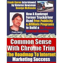 Common Sense With Chrome Trim: How A Bankrupt Truck Driver Used Free Publicity, No-Cost Email Advertising and Affiliate Programs To Build A Six-Figure Internet Marketing Income