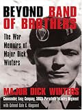 Beyond Band of Brothers: The War Memoirs of Major Dick Winters