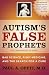 Autism's False Prophets: Bad Science, Risky Medicine, and the Search for a Cure