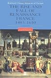 The Rise and Fall of Renaissance France: 1483-1610 (Blackwell Classic Histories of Europe)