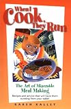 When I Cook, They Run: The Art of Miserable Meal Making : Recipes and Advice That Will Have Them Running from Your Table!