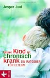 Unser Kind ist chronisch krank: Ein Ratgeber f&uuml;r Eltern - Jesper Juul