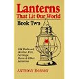 Lanterns That Lit Our World: Old Railroad, Marine, Fire, Carriage, Farm and Other Lanterns (Book 2) by Anthony Hobson
