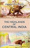 The Highlands of Central India: Notes on Their Forests and Wild Tribes, Natural History, and Sports