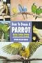 Guide to Owning a Parrot: Housing, Feeding, Choosing, Training, Health, Breeding